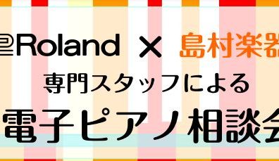 【ローランド×島村楽器ららぽーと豊洲店】電子ピアノ相談会開催いたします！