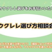 「ウクレレ相談会」大好評開催中！お電話でのご相談も承っております！