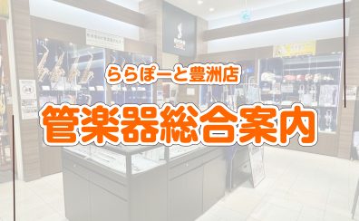 【豊洲店管楽器総合ページ】管楽器アドバイザー常駐！管楽器の選び方からメンテナンスまでお任せください♪