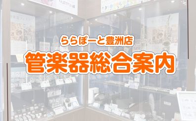 【豊洲店管楽器総合ページ】管楽器アドバイザー常駐！管楽器の選び方からメンテナンスまでお任せください♪