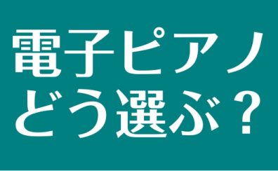 【電子ピアノの選び方】失敗しない電子ピアノの選び方・おすすめ定番機種のご案内！