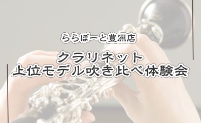 【クラリネット上位モデル吹き比べ会開催のお知らせ☆】管楽器アドバイザーと一緒にMY楽器を選ぼう！