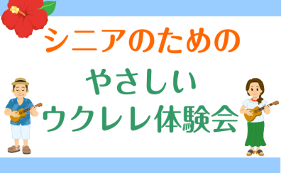 初めてでも安心！シニアのための「やさしいウクレレ体験会」