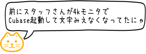 前にスタッフさんが4Kモニタで起動して文字が小さすぎてみえなくなってたのをみたにゃ