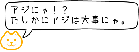 アジは大事にゃあ