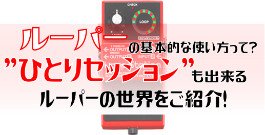 ルーパーって難しそう？そんな疑問にお答えいたします！読めばきっと分かるルーパーの世界！