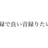 【初心者さん向け】宅録で良い音を録ろう！