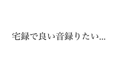 【初心者さん向け】宅録で良い音を録ろう！