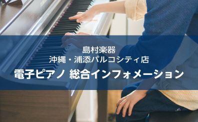 電子ピアノ選びは島村楽器浦添パルコシティ店にお任せください！
