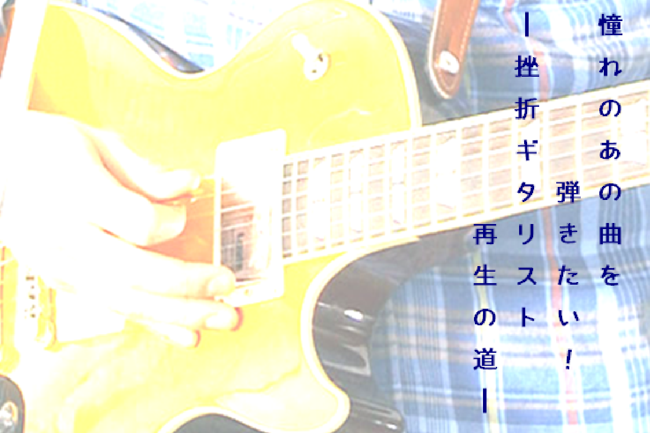 憧れのあの曲を弾きたい！～挫折ギタリスト再生の道～