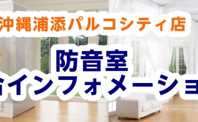 【8/1更新！】防音室のご相談は、沖縄浦添パルコシティへ♪