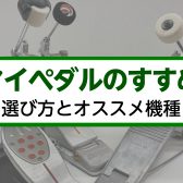 マイペダルのすすめ ～選び方とオススメ機種～