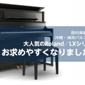 【電子ピアノ】Roland／LXシリーズがお求めやすくなりました！