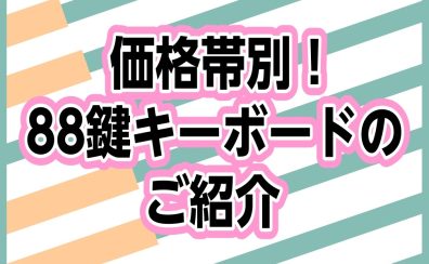 2万円台から！お家で気軽に演奏できる、オススメ88鍵キーボードのご紹介🎹