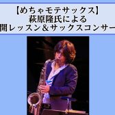 【めちゃモテサックス】萩原隆 氏による　公開レッスン＆サックスコンサート 第2弾開催決定♪