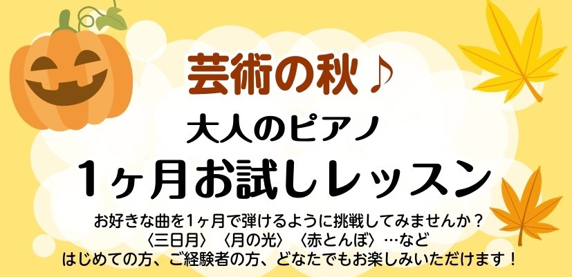 CONTENTS大人のためのピアノ教室　1ヶ月お試しレッスン　受付中！1ヶ月お試しレッスンとは？システム概要開講日時担当インストラクター継続的なご入会をお考えの方へ秋のご入会キャンペーンお問い合わせ大人のためのピアノ教室　1ヶ月お試しレッスン　受付中！ 芸術の秋に、あなたのお好きな曲を弾けるように挑 […]