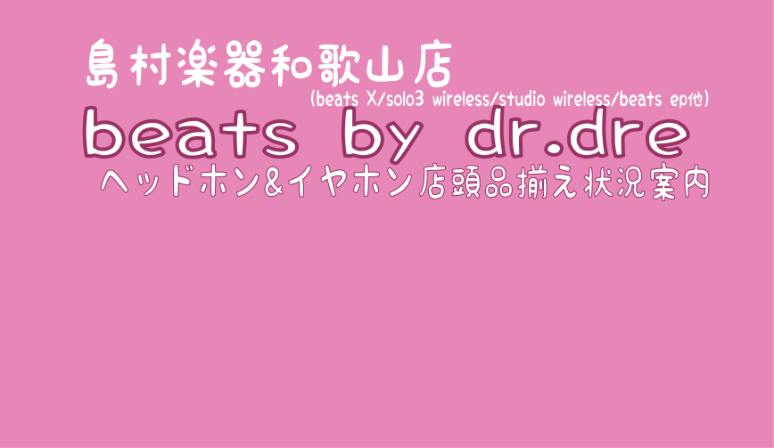 【beats by dr.dre】をお探しなら島村楽器へ!!Beats Solo3 Wireless ・Studio3 Wireless・BeatsX/ヘッドホン＆イヤホン　2021年1月7日在庫状況～和歌山・紀南・泉州～