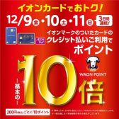 【イオンカード】WAONポイント10倍キャンペーン開催♪12月9日（金）～12月11日（日）