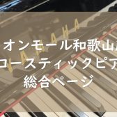【アコースティックピアノ総合】イオンモール和歌山店 （紀中・紀南・遠方の方もご自宅から決済可能です！）