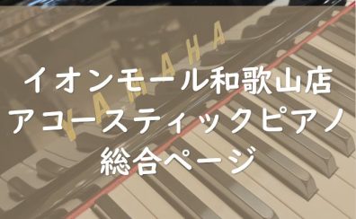 【アコースティックピアノ総合】イオンモール和歌山店 （紀中・紀南・遠方の方もご自宅から決済可能です！）