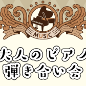 【一般の方も参加OK】大人のピアノ弾き合い会開催！