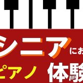 【新しいことにチャレンジしてみませんか？シニアピアノ体験会】