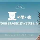【ピアノインストラクターブログ Vol.39】YOUR STAGEに行ってきたレポート&夏休みの思い出