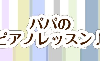 子どもとピアノをもっと楽しめる♪パパのピアノレッスン