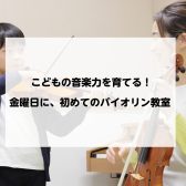 【門真バイオリン教室】こどもの音楽力を育てる！金曜日に、はじめてのバイオリン教室