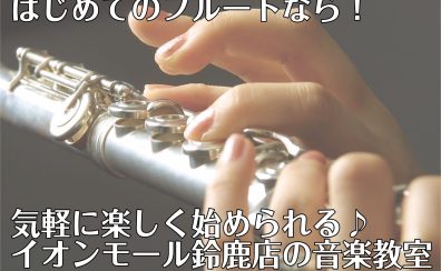 はじめてのフルートなら！気軽に楽しく始められる♪イオンモール鈴鹿店の音楽教室