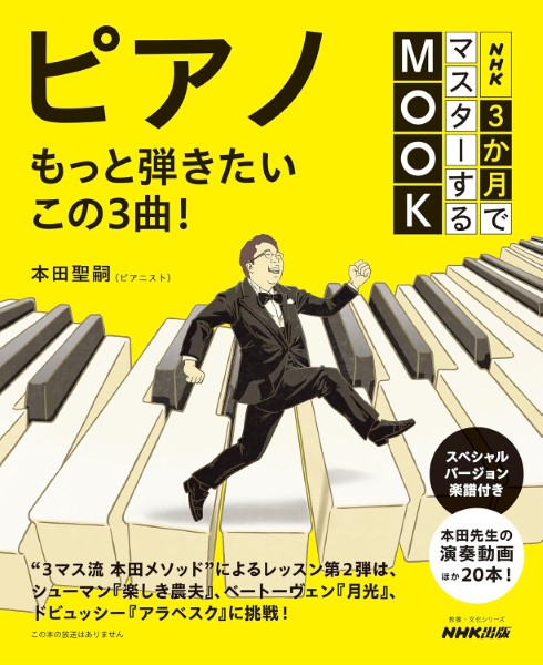 【ＮＨＫ３か月でマスターするＭＯＯＫ　ピアノ　もっと弾きたいこの３曲！】（￥1,430）

「3マス流 本田メソッド」による新たなピアノレッスンを、誌面と動画でサポート！　　


本誌では、テキストで「ジムノペディ」「革命」に挑戦した人に、新たな課題曲3曲を本田さんが選曲。それぞれについて、リハーサルマーク、指番号などを記載したスペシャルバージョン楽譜を収載し、そのレッスンポイントを丁寧に解説。レッスンのサポートに役立つ、本田さんによる演奏動画もQRコードから視聴できる。
まさに「3か月でマスターする ピアノ」ファンのための第二弾！

