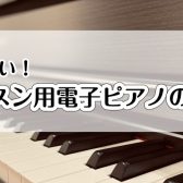 電子ピアノの選び方｜八千代市でピアノを買うなら八千代緑が丘店へ！