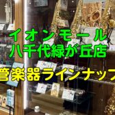 【管楽器総合案内ページ】吹奏楽部生応援します！イオンモール八千代緑が丘店展示モデルのご案内