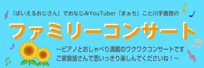 「ばいえるおじさん」でおなじみ YouTuber「まぁち」こと川手義啓のファミリーコンサート!! ピアノとおしゃべり満載のワクワクコンサートです。ご家族皆さんで思いっきり楽しんでくださいね! ご家族やお友達と一緒にぜひご参加ください!皆様のお越しを心よりお待ちいたしております。