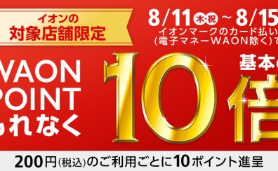 【ポイント10倍】8/11(水祝)～8/15(月)イオンクレジットカードキャンペーン開催！