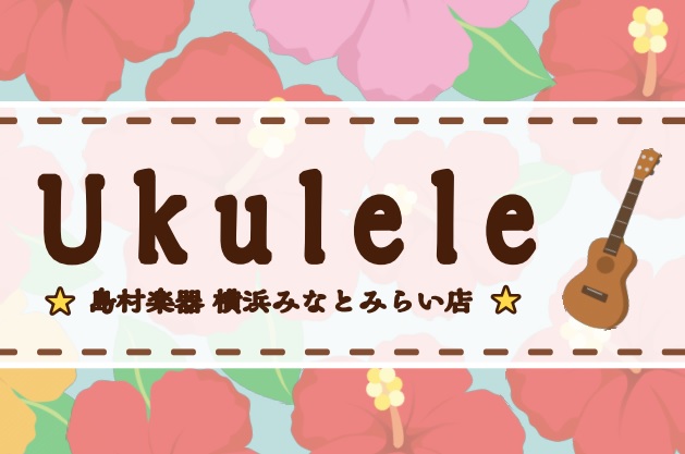 ウクレレは横浜みなとみらい店へ！入門~ハワイ産ウクレレまで各種お試し出来ます