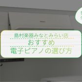 【失敗しない電子ピアノの選び方】はじめて電子ピアノを選ぶ方に！おすすめのチェックポイント【島村楽器みなとみらい店】