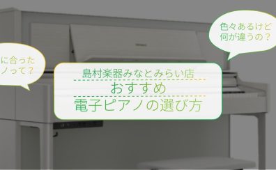 【失敗しない電子ピアノの選び方】はじめて電子ピアノを選ぶ方に！おすすめのチェックポイント【島村楽器みなとみらい店】