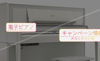 【EPキャンペーン情報】電子ピアノをお得に購入！【島村楽器みなとみらい店】