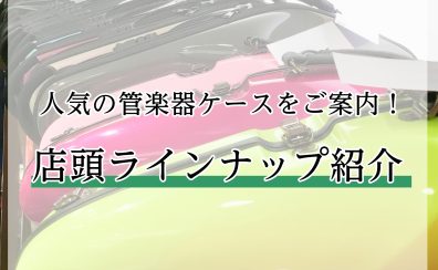 【管楽器ケース】人気のケース 店頭ラインナップご紹介 2026/3/21更新