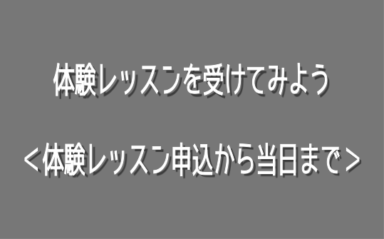 体験レッスンを受けてみよう＜体験レッスン申込から当日まで＞