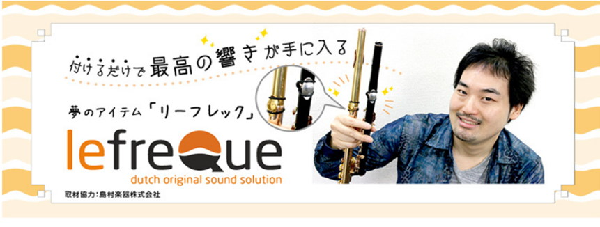 管楽器にとりつけるだけで「響き」「音量」「音程」を改善できる、とっても素敵なアイテム[https://www.facebook.com/lefrequejapan/:title=『lefreQue(リーフレック)』]をご存知ですか？]]初めて聞く方も多いかと思いますが、欧州では既に愛用者も多くとても […]