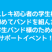 軽音楽部に入部された学生様、エレキギターを始められた方向けのサポートイベントを開催します！