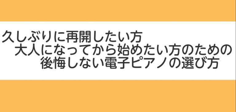 【大人のための電子ピアノ選び】久しぶりに再開したい方・憧れを始めたい方のための失敗しない基準とおすすめ機種