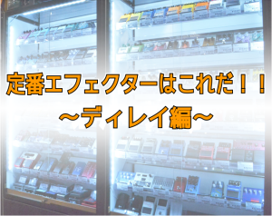 定番エフェクターはこれだ！！～ディレイ編～