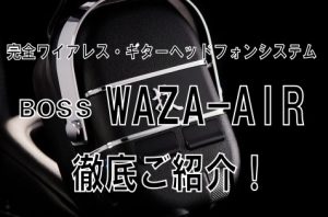 大人気の完全ワイアレスギターヘッドフォンシステムBOSS WAZA-AIRを実施の使用レビューを交え徹底解説！