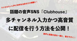 話題の音声SNS『Clubhouse』上で多チャンネル入力かつ高音質に配信を行う方法を公開！