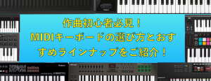 【2026年】作曲初心者さん必見！MIDIキーボード（MIDI鍵盤）の選び方と種類別おススメラインナップを一挙紹介！