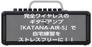 完全ワイヤレスのギターアンプ「KATANA-AIR-S」で自宅練習をストレスフリーに！！