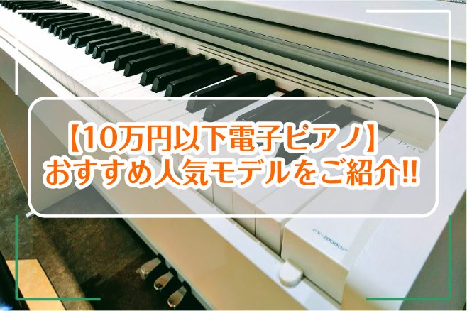 【10万円以下電子ピアノ】おすすめ人気モデルをご紹介!!